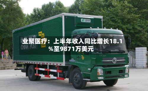 业聚医疗：上半年收入同比增长18.1%至9871万美元
