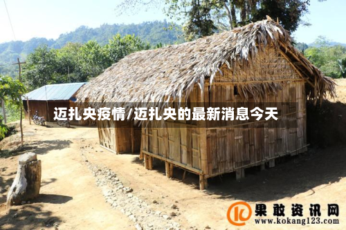 迈扎央疫情/迈扎央的最新消息今天
