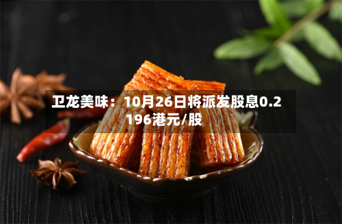 卫龙美味：10月26日将派发股息0.2196港元/股