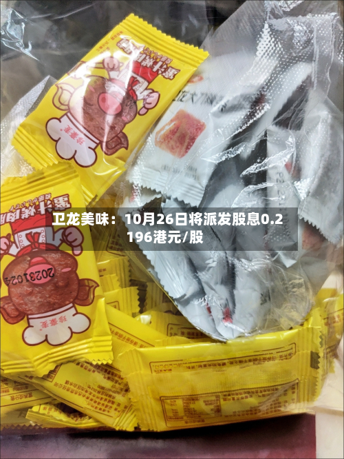 卫龙美味：10月26日将派发股息0.2196港元/股-第2张图片