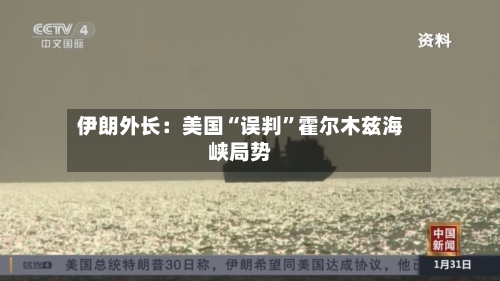 伊朗外长：美国“误判	”霍尔木兹海峡局势-第1张图片