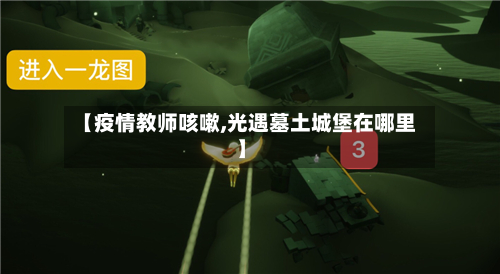 【疫情教师咳嗽,光遇墓土城堡在哪里】