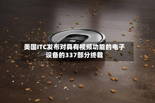 美国ITC发布对具有视频功能的电子设备的337部分终裁-第2张图片