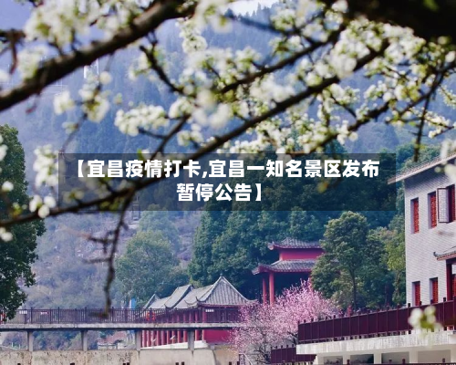 【宜昌疫情打卡,宜昌一知名景区发布暂停公告】-第2张图片