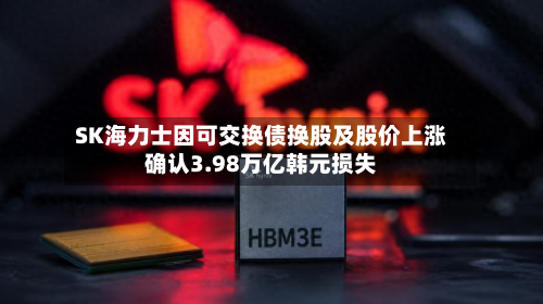 SK海力士因可交换债换股及股价上涨确认3.98万亿韩元损失-第2张图片
