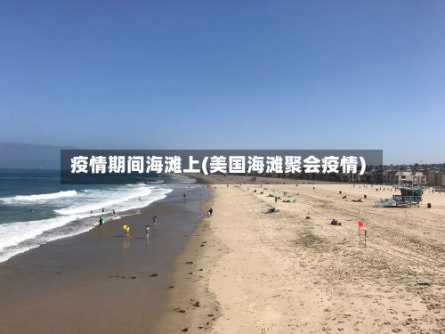 疫情期间海滩上(美国海滩聚会疫情)