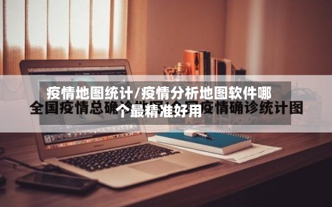 疫情地图统计/疫情分析地图软件哪个最精准好用-第2张图片