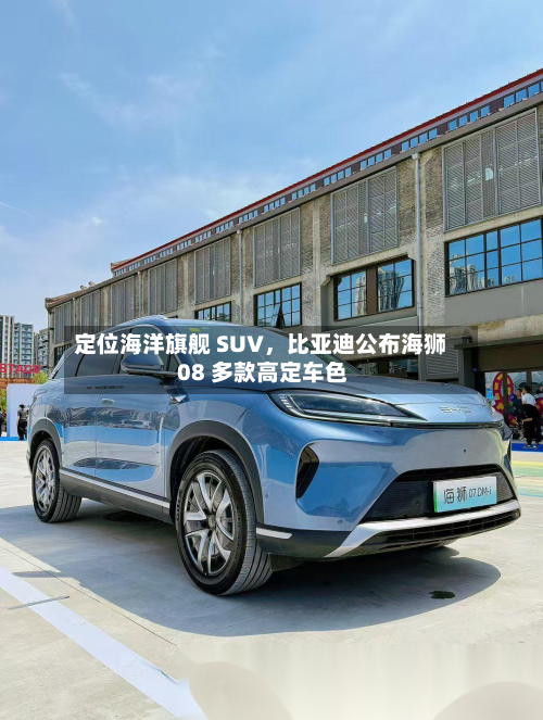 定位海洋旗舰 SUV，比亚迪公布海狮 08 多款高定车色-第3张图片