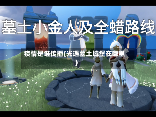 疫情是谁传播(光遇墓土城堡在哪里)