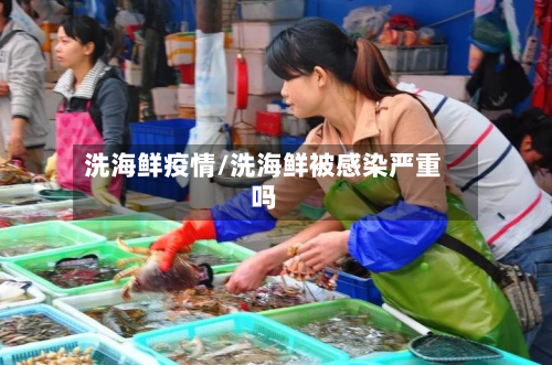 洗海鲜疫情/洗海鲜被感染严重吗