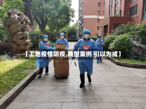 【工地疫情防疫,典型案例 引以为戒】-第2张图片