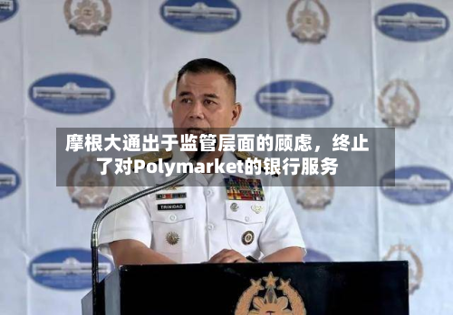 摩根大通出于监管层面的顾虑，终止了对Polymarket的银行服务-第2张图片