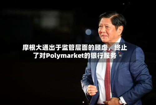 摩根大通出于监管层面的顾虑，终止了对Polymarket的银行服务-第3张图片