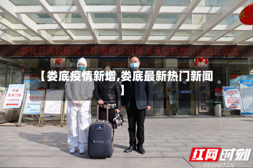 【娄底疫情新增,娄底最新热门新闻】-第3张图片
