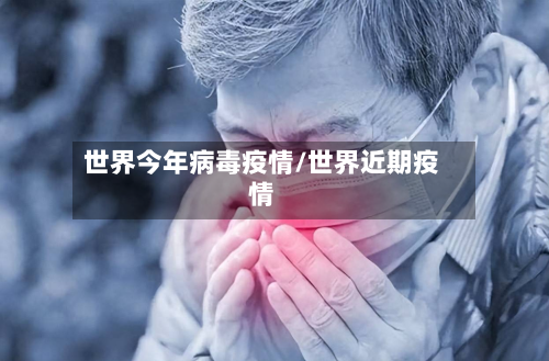 世界今年病毒疫情/世界近期疫情