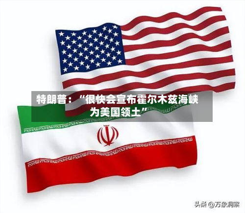 特朗普：“很快会宣布霍尔木兹海峡为美国领土”-第2张图片
