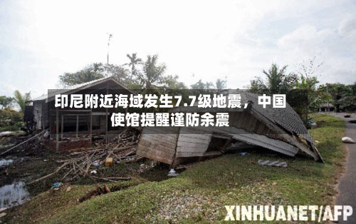 印尼附近海域发生7.7级地震，中国使馆提醒谨防余震-第2张图片