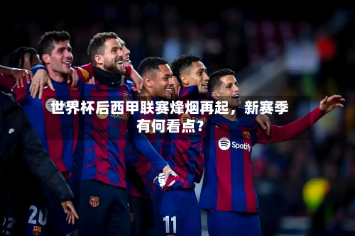 世界杯后西甲联赛烽烟再起	，新赛季有何看点？-第3张图片