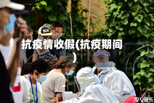 抗疫情收假(抗疫期间)-第2张图片
