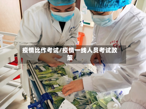 疫情比作考试/疫情一线人员考试政策