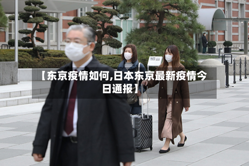 【东京疫情如何,日本东京最新疫情今日通报】