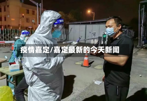 疫情嘉定/嘉定最新的今天新闻-第2张图片