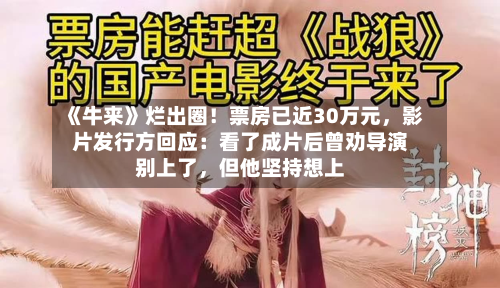 《牛来》烂出圈！票房已近30万元，影片发行方回应：看了成片后曾劝导演别上了	，但他坚持想上-第2张图片