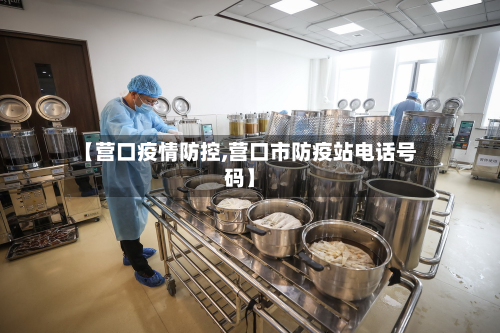 【营口疫情防控,营口市防疫站电话号码】
