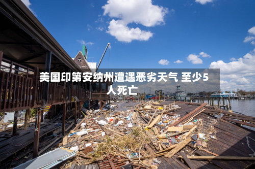 美国印第安纳州遭遇恶劣天气 至少5人死亡-第2张图片
