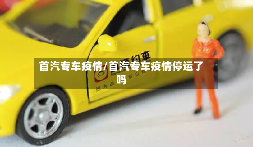 首汽专车疫情/首汽专车疫情停运了吗-第2张图片