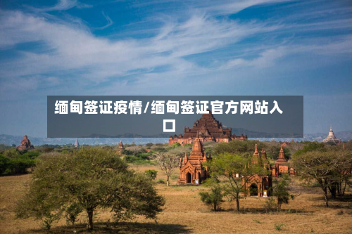 缅甸签证疫情/缅甸签证官方网站入口-第3张图片