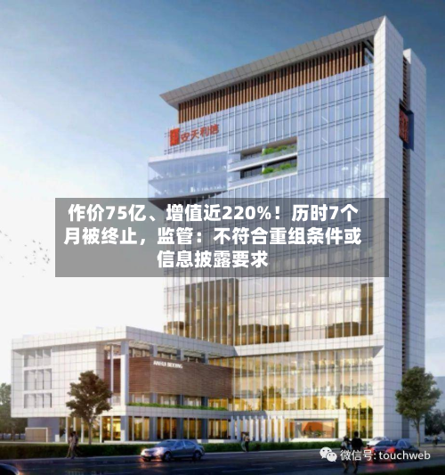 作价75亿	、增值近220%！历时7个月被终止，监管：不符合重组条件或信息披露要求-第1张图片