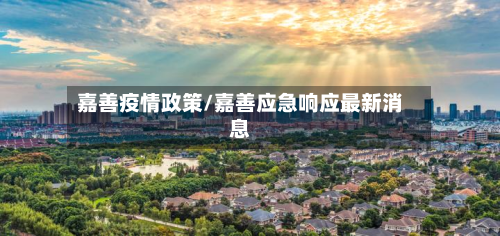嘉善疫情政策/嘉善应急响应最新消息