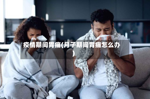 疫情期间胃痛(月子期间胃痛怎么办)
